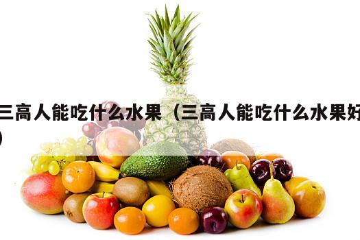 三高人能吃什么水果（三高人能吃什么水果好）