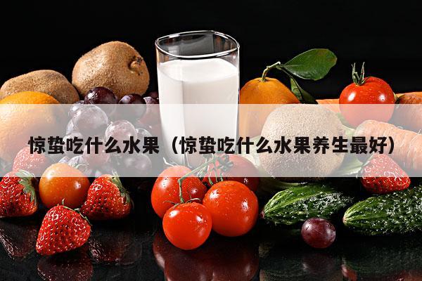 惊蛰吃什么水果（惊蛰吃什么水果养生最好）