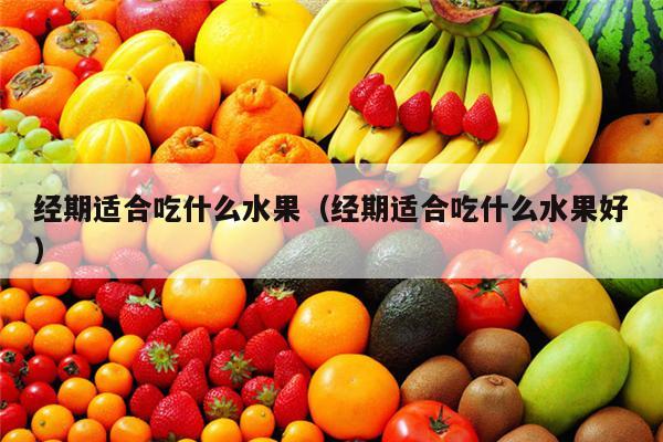 经期适合吃什么水果（经期适合吃什么水果好）