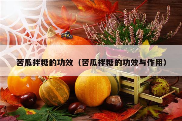 苦瓜拌糖的功效（苦瓜拌糖的功效与作用）