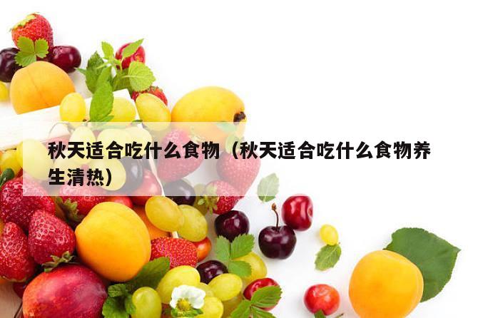 秋天适合吃什么食物（秋天适合吃什么食物养生清热）