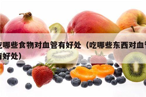 吃哪些食物对血管有好处（吃哪些东西对血管有好处）