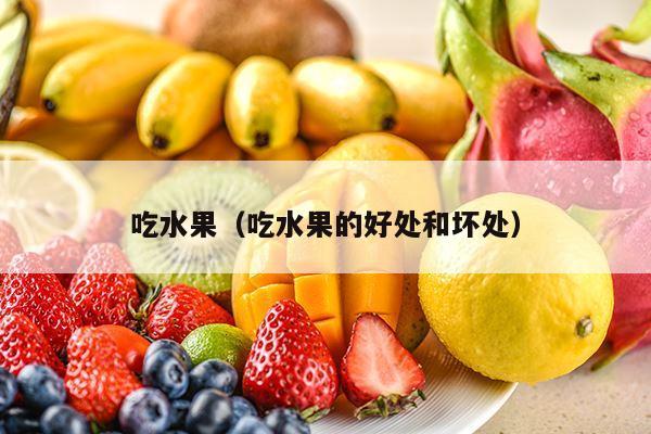 吃水果（吃水果的好处和坏处）