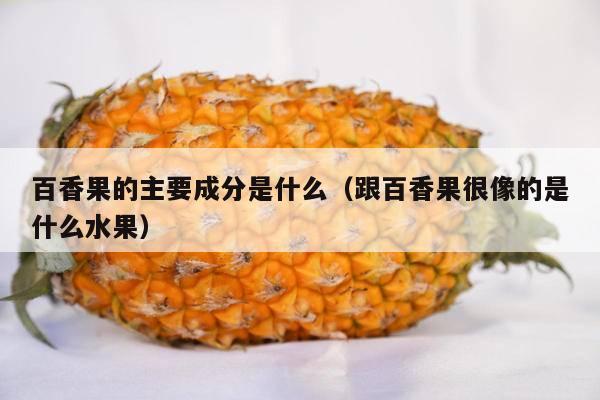 百香果的主要成分是什么（跟百香果很像的是什么水果）
