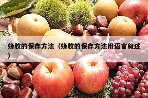 蜂胶的保存方法（蜂胶的保存方法用语言叙述）