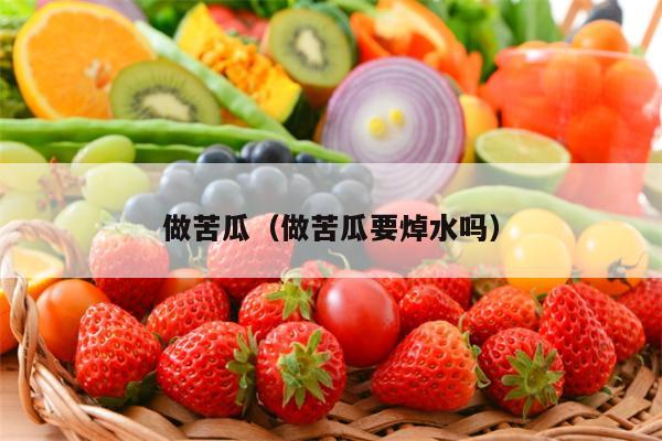 做苦瓜（做苦瓜要焯水吗）