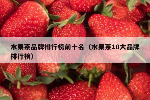 水果茶品牌排行榜前十名（水果茶10大品牌排行榜）