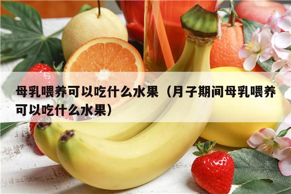 母乳喂养可以吃什么水果（月子期间母乳喂养可以吃什么水果）