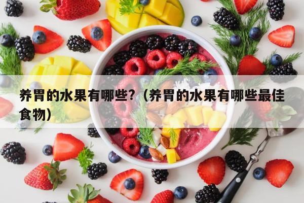 养胃的水果有哪些?（养胃的水果有哪些最佳食物）