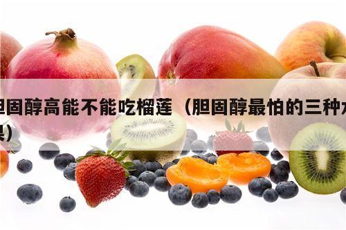 胆固醇高能不能吃榴莲（胆固醇最怕的三种水果）