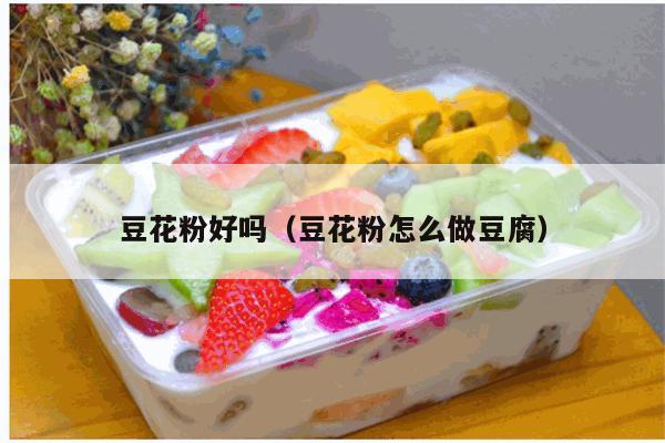 豆花粉好吗（豆花粉怎么做豆腐）