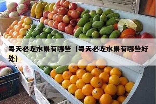 每天必吃水果有哪些（每天必吃水果有哪些好处）