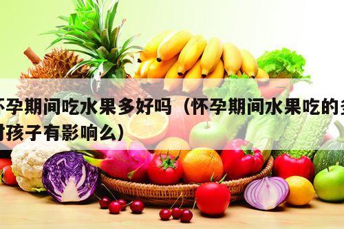怀孕期间吃水果多好吗（怀孕期间水果吃的多对孩子有影响么）