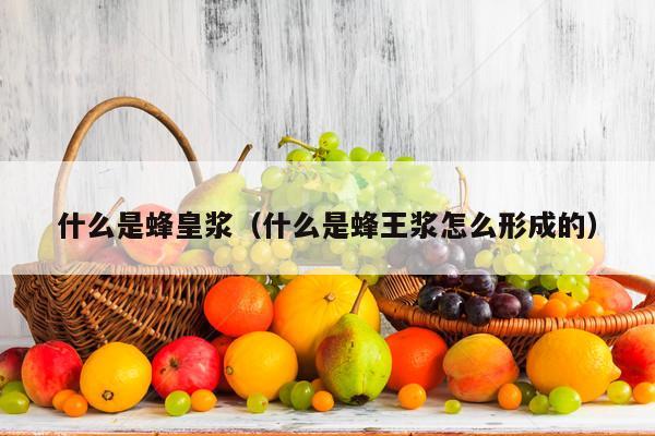 什么是蜂皇浆（什么是蜂王浆怎么形成的）