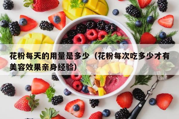 花粉每天的用量是多少（花粉每次吃多少才有美容效果亲身经验）