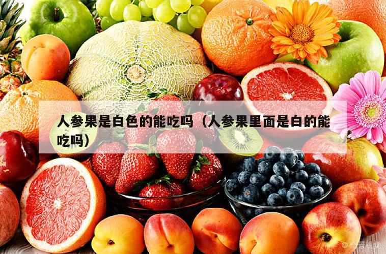 人参果是白色的能吃吗（人参果里面是白的能吃吗）