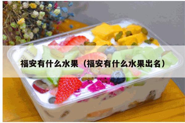 福安有什么水果（福安有什么水果出名）