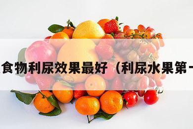 什么食物利尿效果最好（利尿水果第一名）