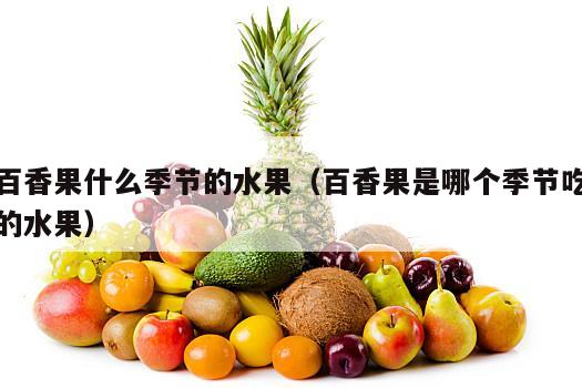 百香果什么季节的水果（百香果是哪个季节吃的水果）