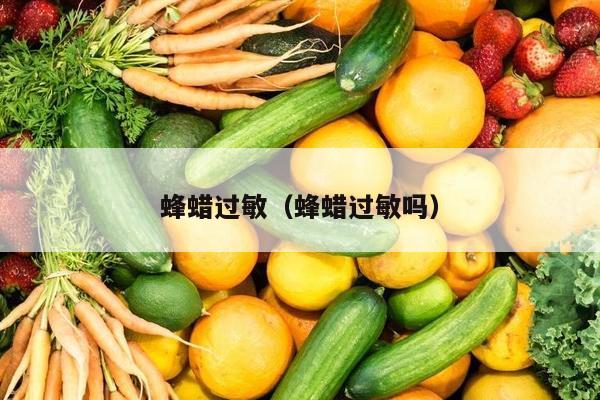 蜂蜡过敏（蜂蜡过敏吗）