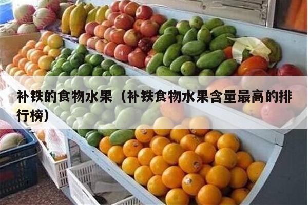 补铁的食物水果（补铁食物水果含量最高的排行榜）