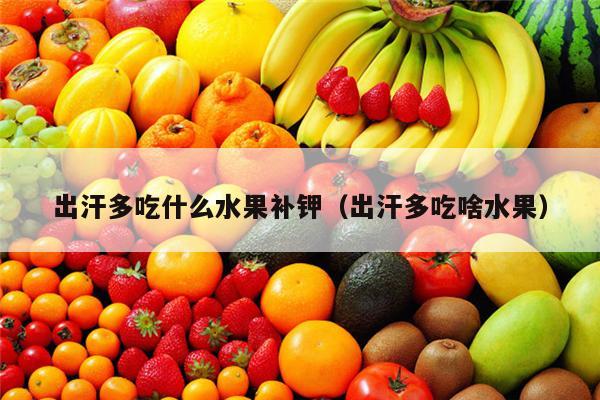 出汗多吃什么水果补钾（出汗多吃啥水果）