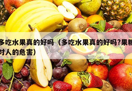 多吃水果真的好吗（多吃水果真的好吗?果糖对人的危害）