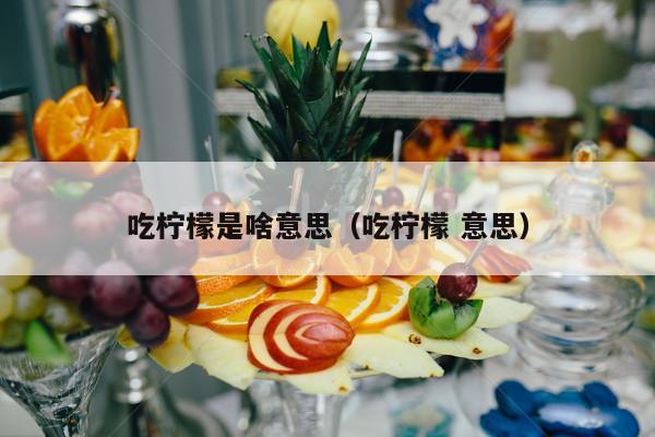 吃柠檬是啥意思（吃柠檬 意思）