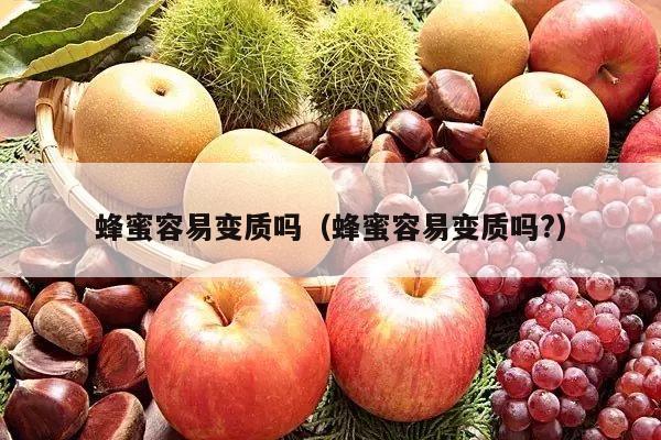 蜂蜜容易变质吗（蜂蜜容易变质吗?）