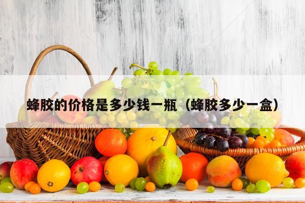 蜂胶的价格是多少钱一瓶（蜂胶多少一盒）