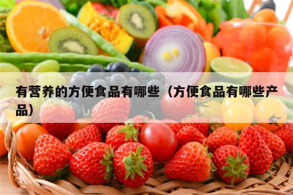 有营养的方便食品有哪些（方便食品有哪些产品）