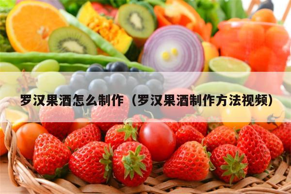罗汉果酒怎么制作（罗汉果酒制作方法视频）