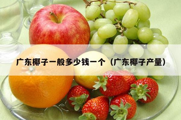 广东椰子一般多少钱一个（广东椰子产量）