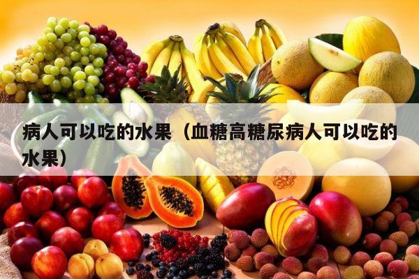 病人可以吃的水果（血糖高糖尿病人可以吃的水果）