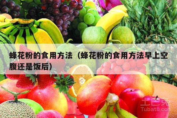 蜂花粉的食用方法（蜂花粉的食用方法早上空腹还是饭后）