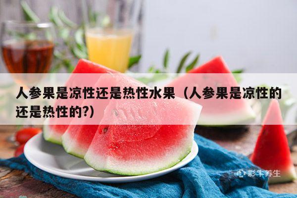 人参果是凉性还是热性水果（人参果是凉性的还是热性的?）