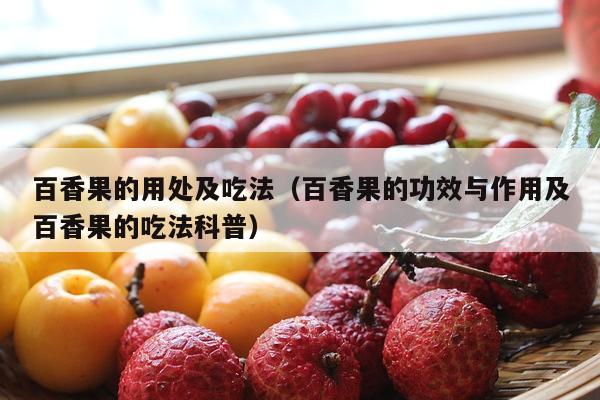 百香果的用处及吃法（百香果的功效与作用及百香果的吃法科普）