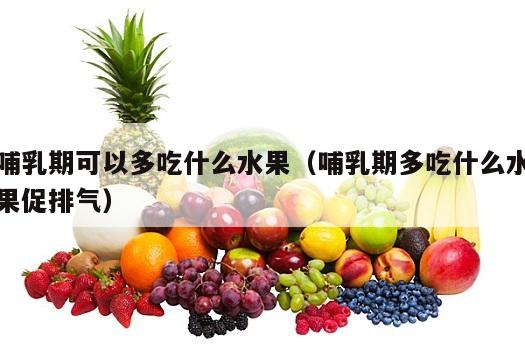 哺乳期可以多吃什么水果（哺乳期多吃什么水果促排气）