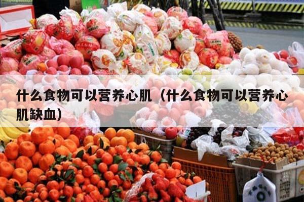 什么食物可以营养心肌（什么食物可以营养心肌缺血）