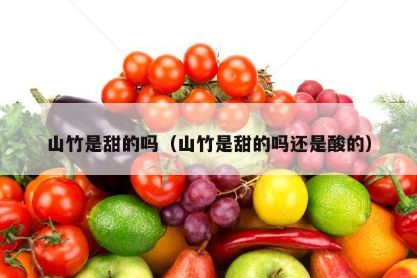 山竹是甜的吗（山竹是甜的吗还是酸的）