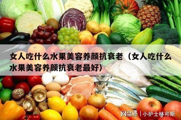 女人吃什么水果美容养颜抗衰老（女人吃什么水果美容养颜抗衰老最好）