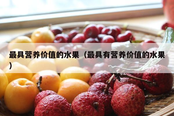 最具营养价值的水果（最具有营养价值的水果）