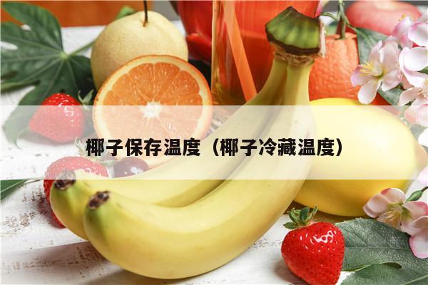 椰子保存温度（椰子冷藏温度）