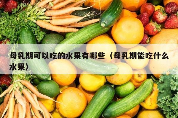 母乳期可以吃的水果有哪些（母乳期能吃什么水果）