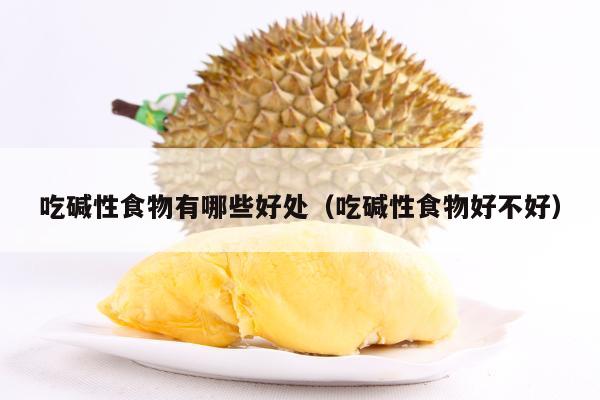 吃碱性食物有哪些好处（吃碱性食物好不好）
