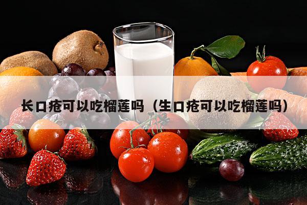长口疮可以吃榴莲吗（生口疮可以吃榴莲吗）