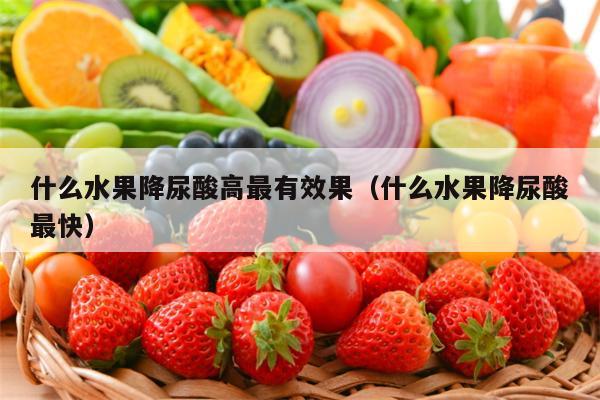 什么水果降尿酸高最有效果（什么水果降尿酸最快）