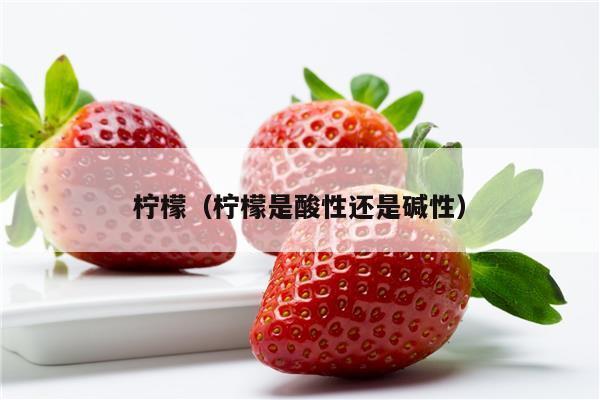 柠檬（柠檬是酸性还是碱性）