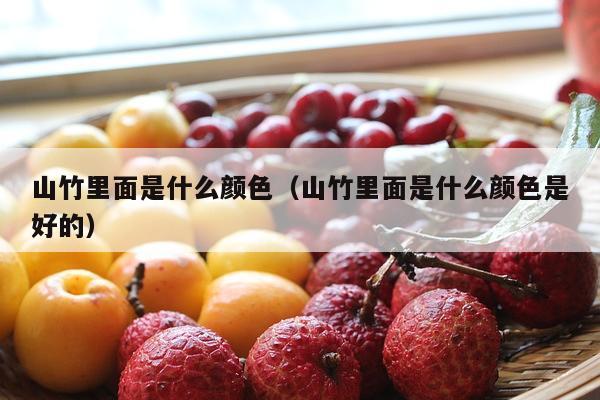 山竹里面是什么颜色（山竹里面是什么颜色是好的）