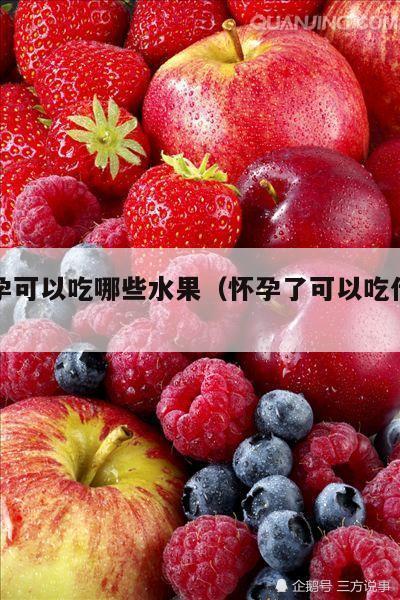 刚怀孕可以吃哪些水果（怀孕了可以吃什么水果）